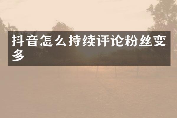 抖音怎么持续评论粉丝变多