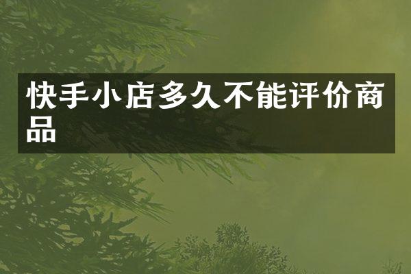 快手小店多久不能评价商品