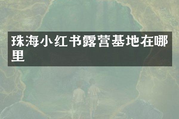 珠海小红书露营基地在哪里