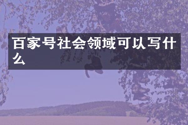 百家号社会领域可以写什么
