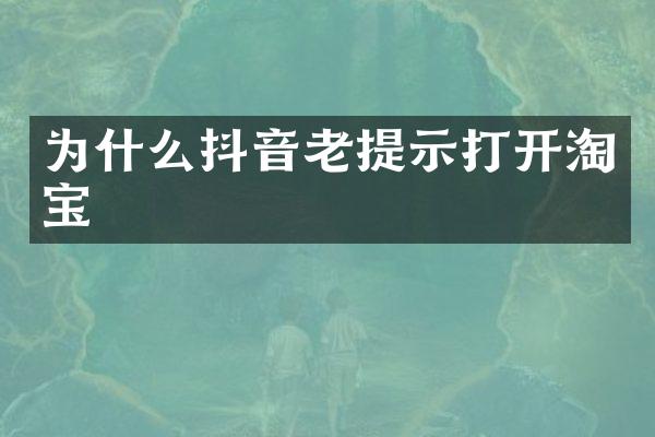 为什么抖音老提示打开淘宝