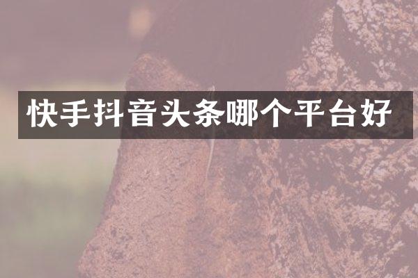 快手抖音头条哪个平台好