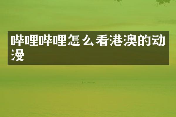 哔哩哔哩怎么看港澳的动漫