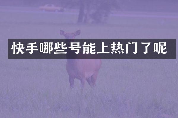 快手哪些号能上热门了呢