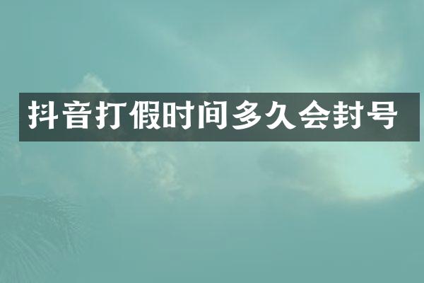 抖音打假时间多久会封号