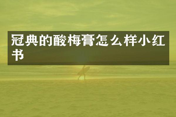 冠典的酸梅膏怎么样小红书