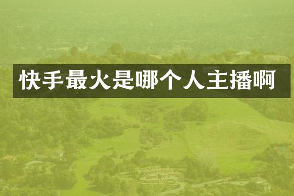 快手最火是哪个人主播啊