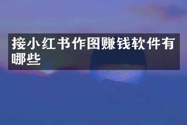 接小红书作图赚钱软件有哪些