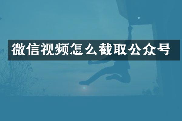 微信视频怎么截取公众号