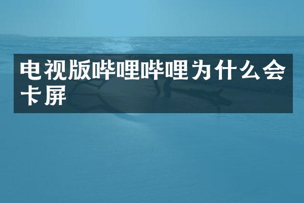 电视版哔哩哔哩为什么会卡屏