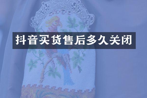 抖音买货售后多久关闭