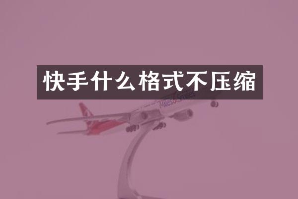快手什么格式不压缩
