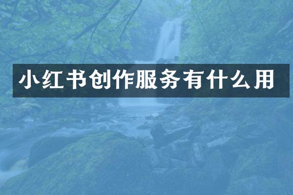 小红书创作服务有什么用
