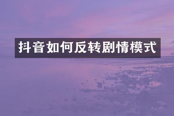 抖音如何反转剧情模式