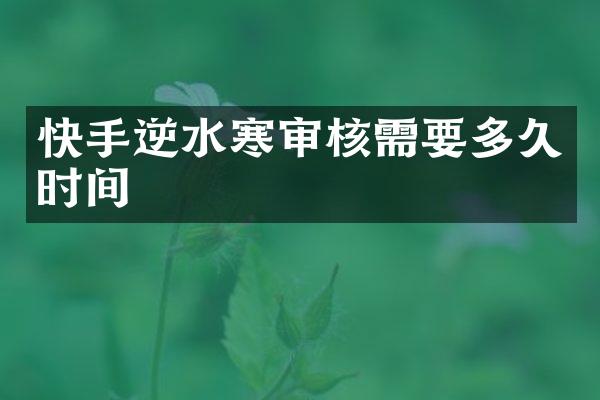 快手逆水寒审核需要多久时间