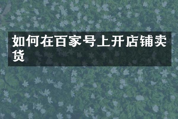 如何在百家号上开店铺卖货