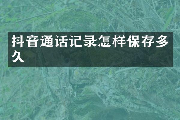 抖音通话记录怎样保存多久