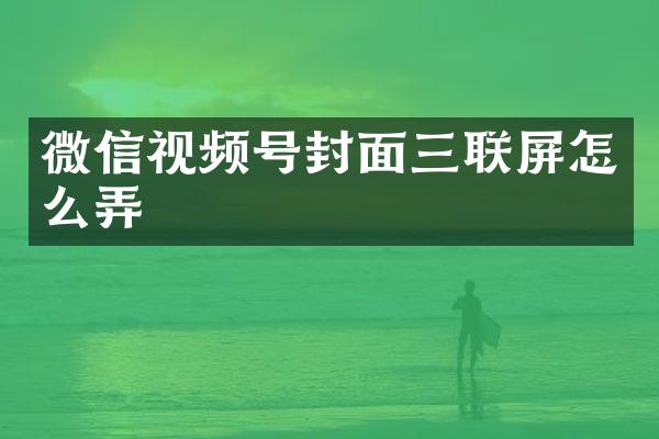 微信视频号封面三联屏怎么弄