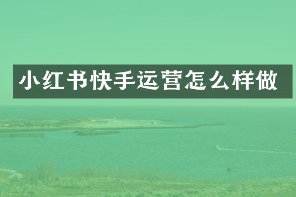 小红书快手运营怎么样做