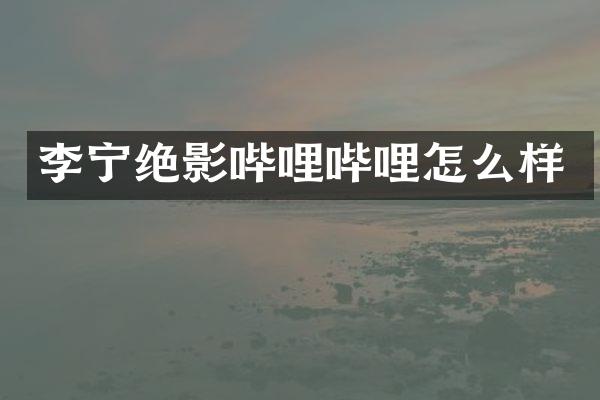李宁绝影哔哩哔哩怎么样