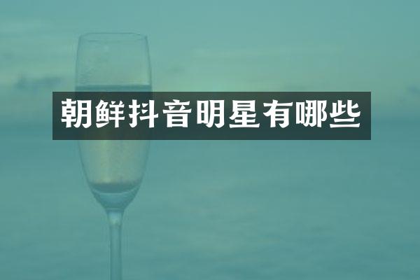 朝鲜抖音明星有哪些