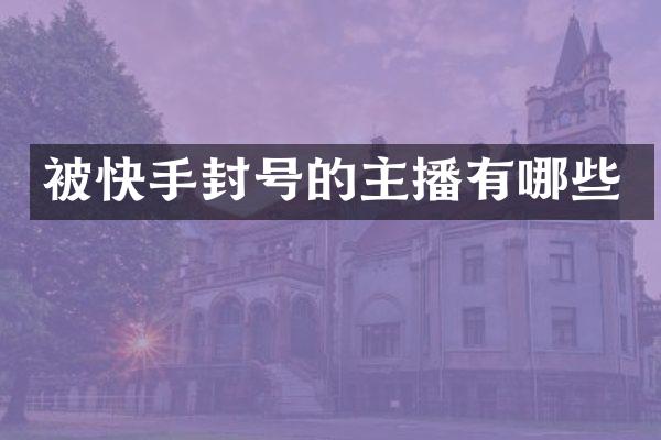 被快手封号的主播有哪些
