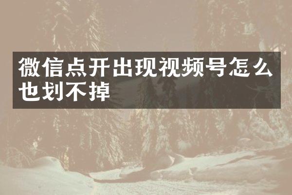 微信点开出现视频号怎么也划不掉