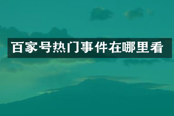百家号热门事件在哪里看