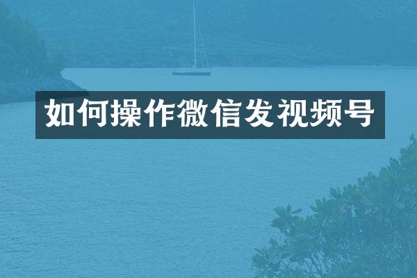 如作微信发视频号