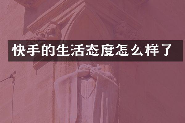 快手的生活态度怎么样了