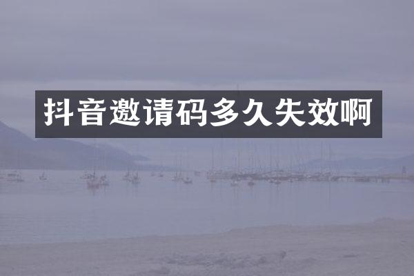 抖音邀请码多久失效啊