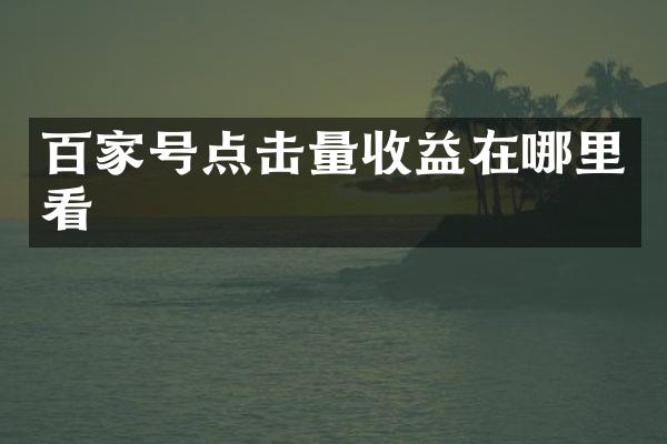 百家号点击量收益在哪里看