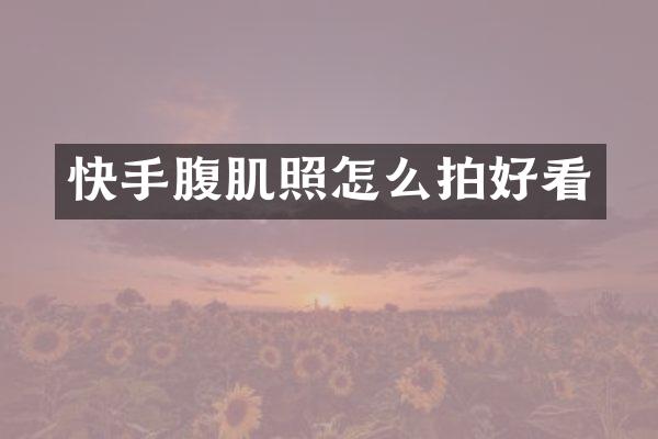 快手腹肌照怎么拍好看
