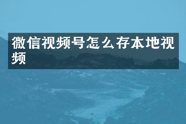 微信视频号怎么存本地视频