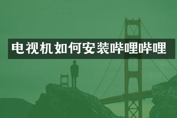 电视机如何安装哔哩哔哩