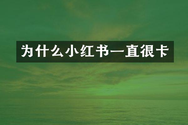 为什么小红书一直很卡