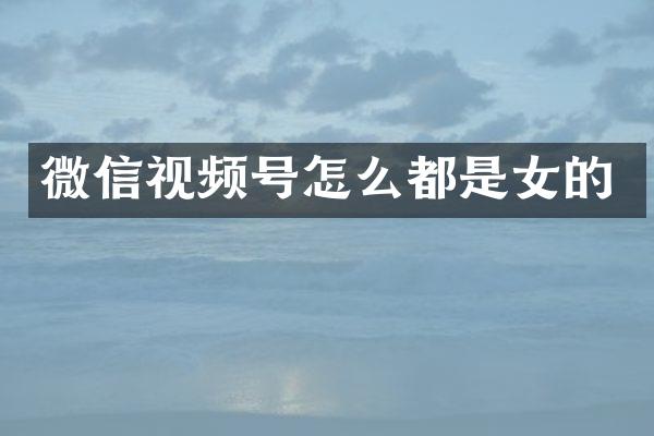 微信视频号怎么都是女的