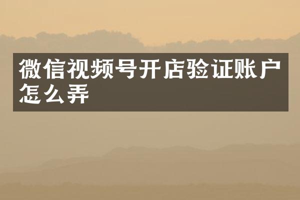 微信视频号开店验证账户怎么弄