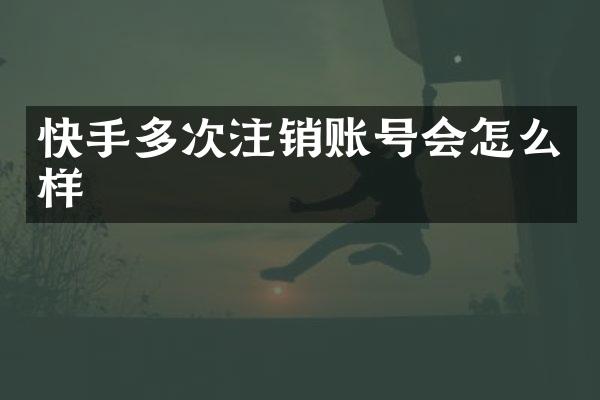 快手多次注销账号会怎么样