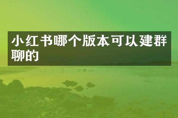 小红书哪个版本可以建群聊的
