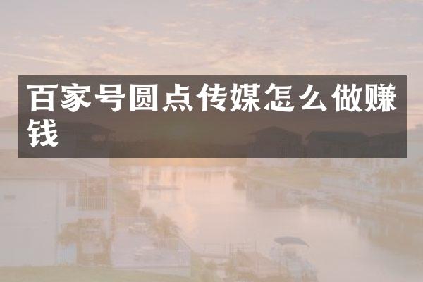 百家号圆点传媒怎么做赚钱