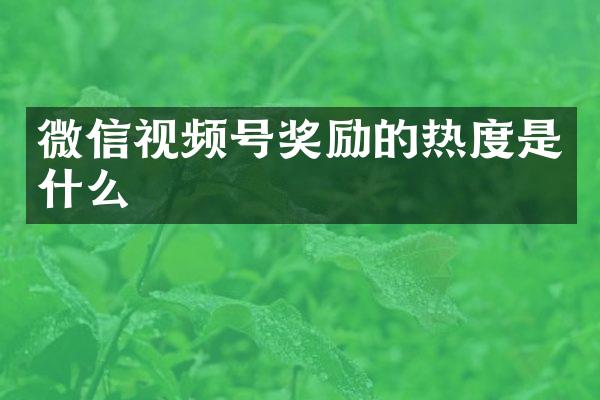 微信视频号奖励的热度是什么