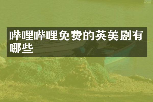 哔哩哔哩免费的英美剧有哪些