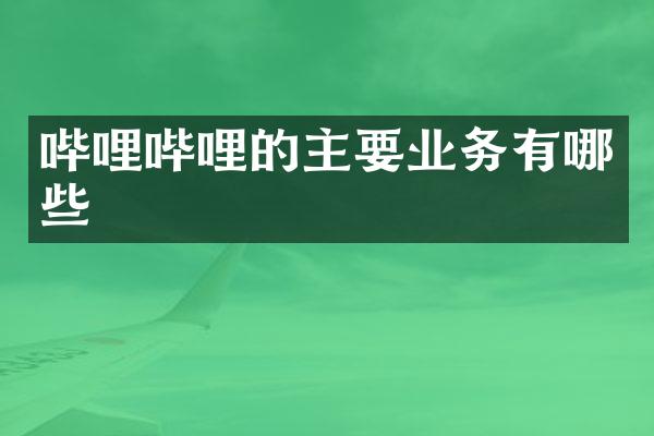哔哩哔哩的主要业务有哪些