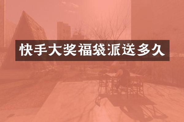 快手大奖福袋派送多久