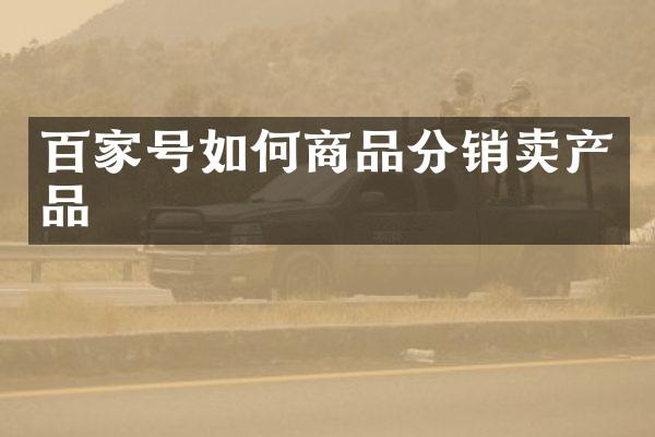 百家号如何商品分销卖产品