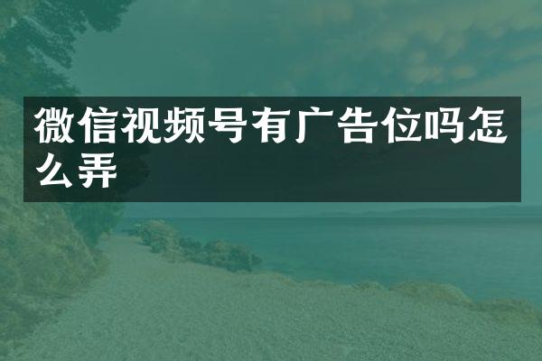 微信视频号有广告位吗怎么弄