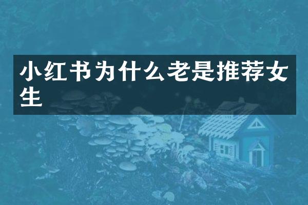 小红书为什么老是推荐女生