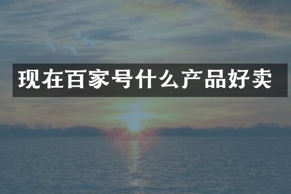 现在百家号什么产品好卖