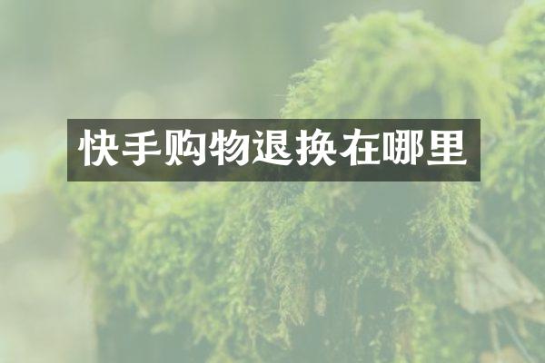 快手购物退换在哪里